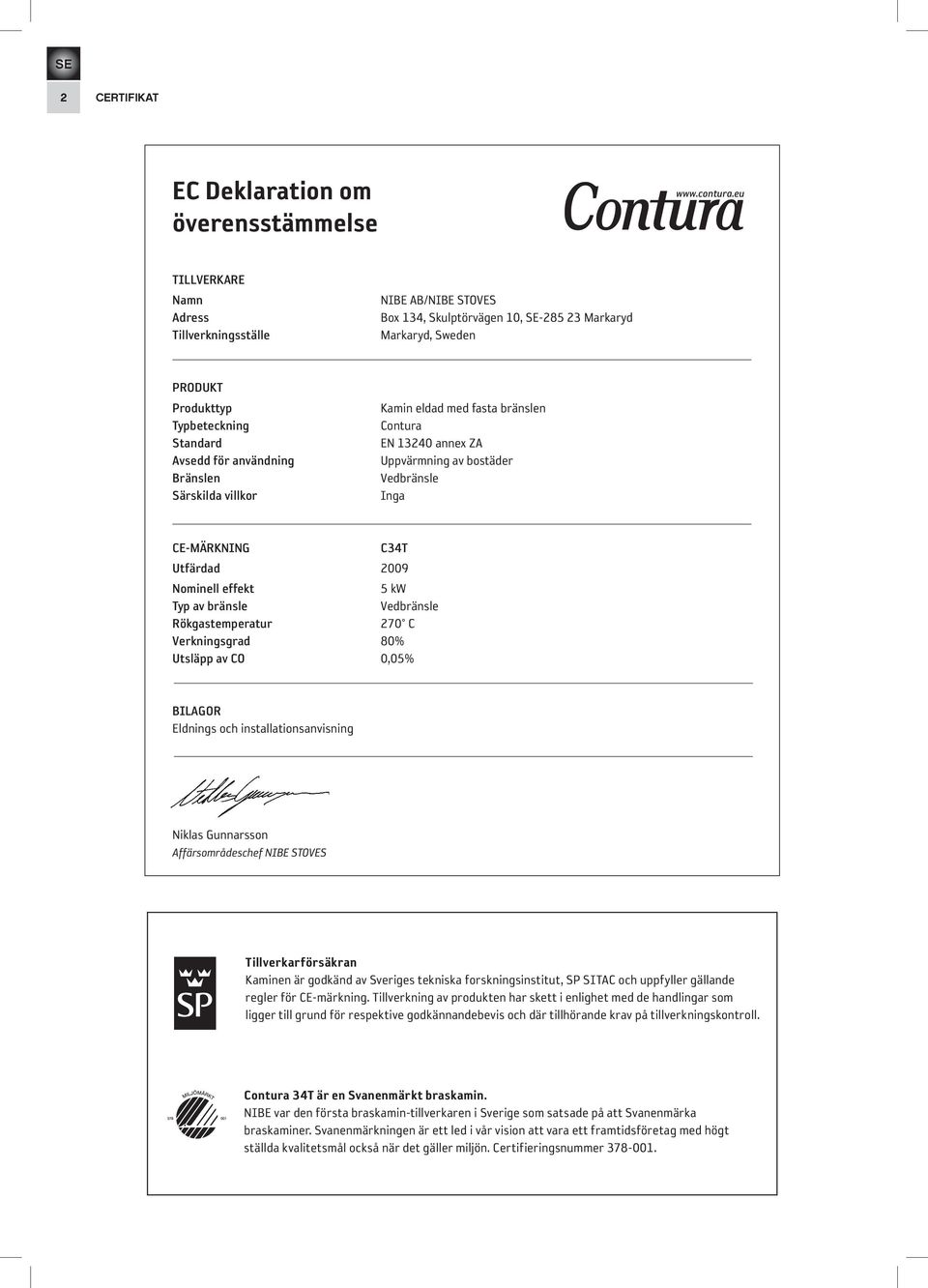 Bränslen Särskilda villkor Kamin eldad med fasta bränslen Contura EN 13240 annex ZA Uppvärmning av bostäder Vedbränsle Inga CE-MÄRKNING C34T Utfärdad 2009 Nominell effekt 5 kw Typ av bränsle