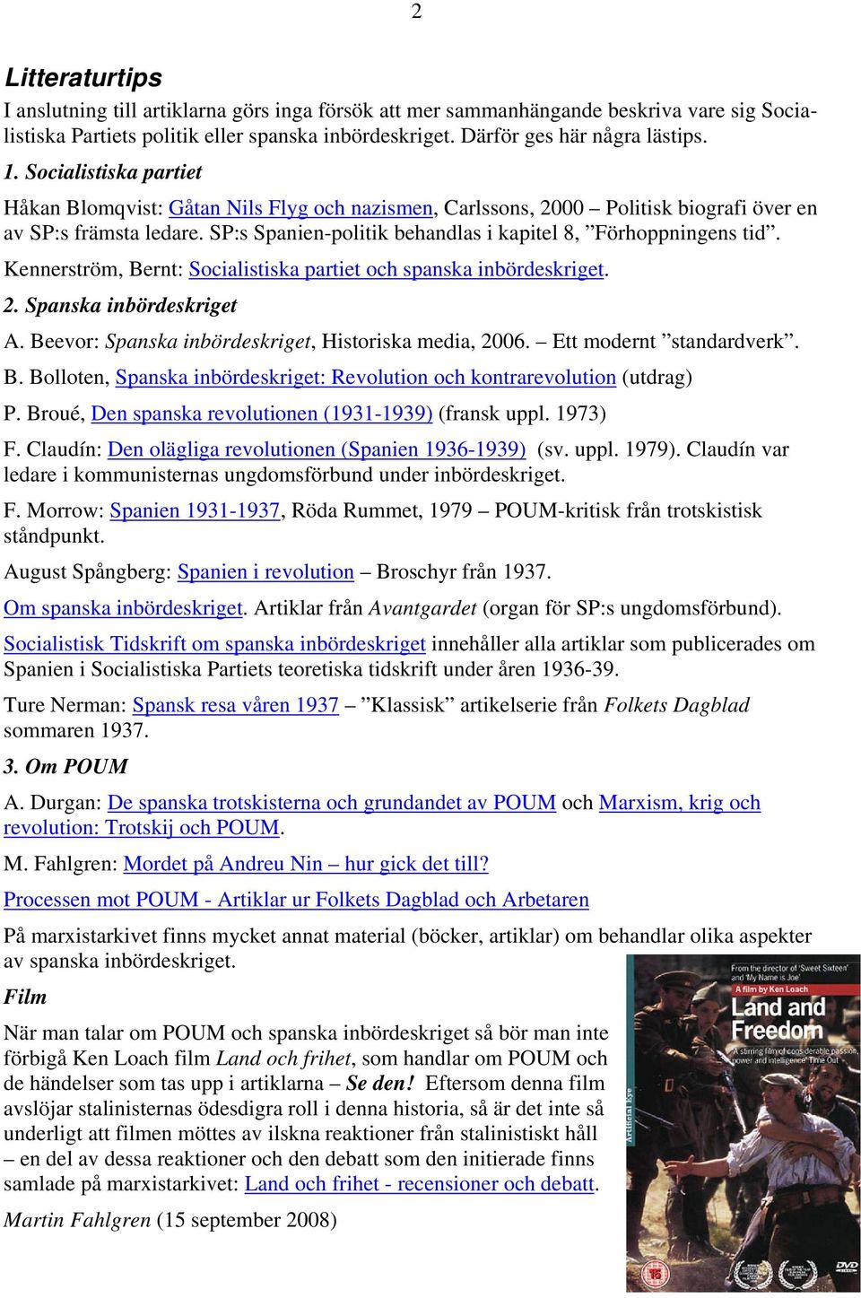 Kennerström, Bernt: Socialistiska partiet och spanska inbördeskriget. 2. Spanska inbördeskriget A. Beevor: Spanska inbördeskriget, Historiska media, 2006. Ett modernt standardverk. B. Bolloten, Spanska inbördeskriget: Revolution och kontrarevolution (utdrag) P.