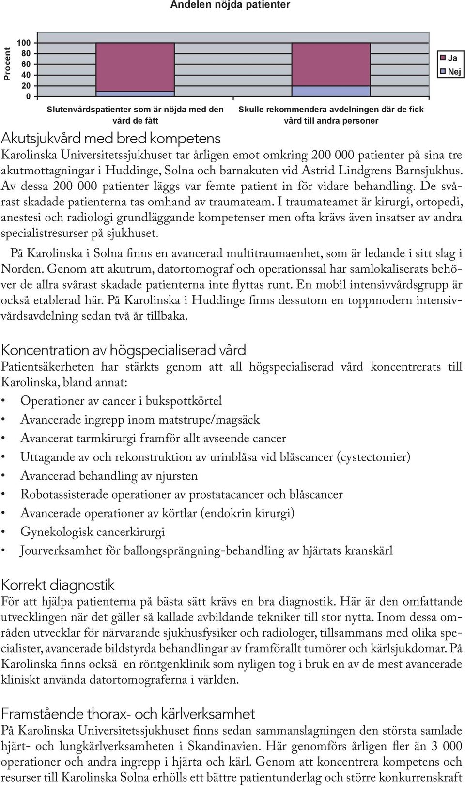 I traumateamet är kirurgi, ortopedi, anestesi och radiologi grundläggande kompetenser men ofta krävs även insatser av andra specialistresurser på sjukhuset.