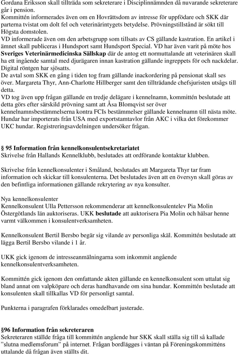 VD informerade även om den arbetsgrupp som tillsats av CS gällande kastration. En artikel i ämnet skall publiceras i Hundsport samt Hundsport Special.