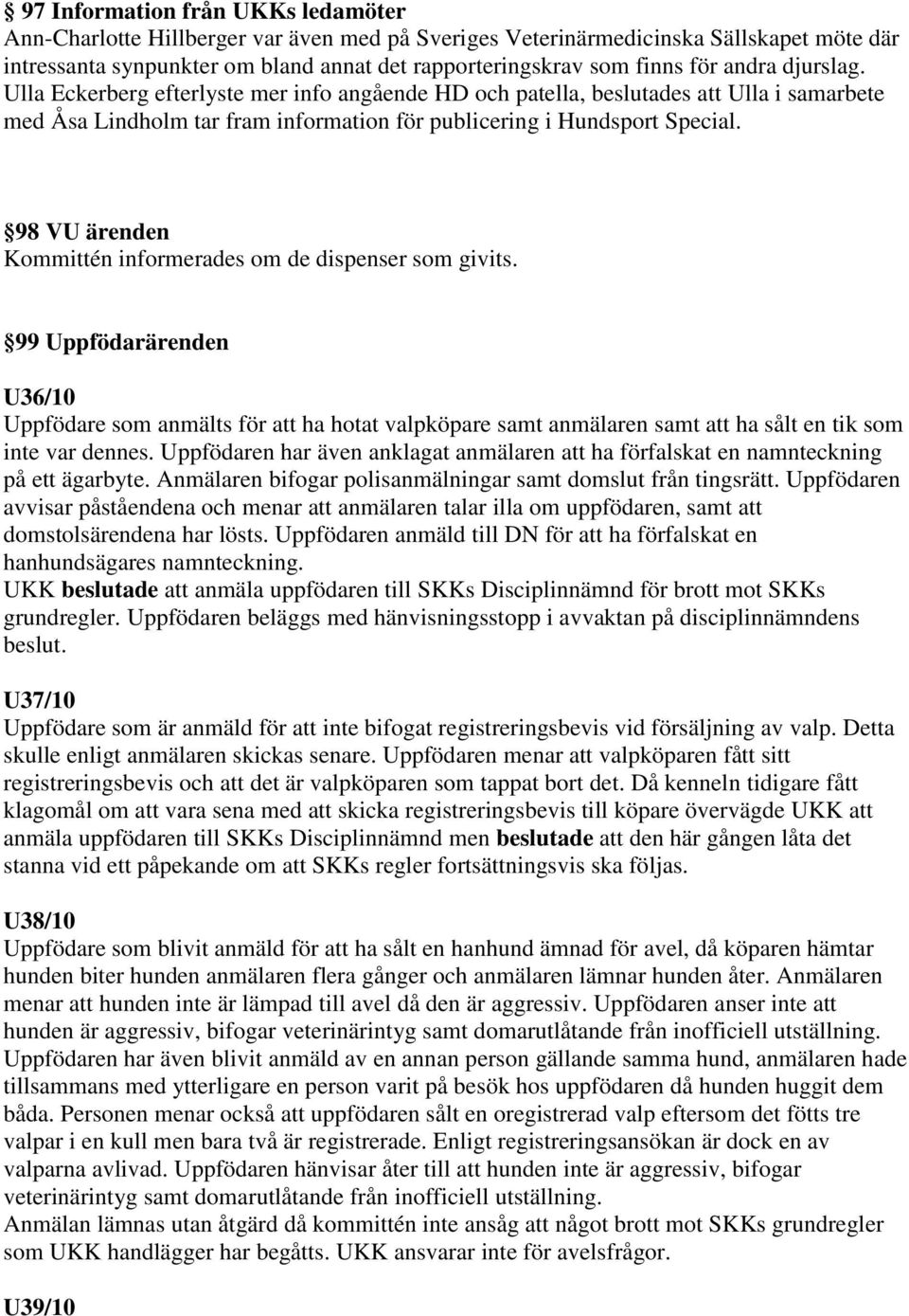 98 VU ärenden Kommittén informerades om de dispenser som givits. 99 Uppfödarärenden U36/10 Uppfödare som anmälts för att ha hotat valpköpare samt anmälaren samt att ha sålt en tik som inte var dennes.