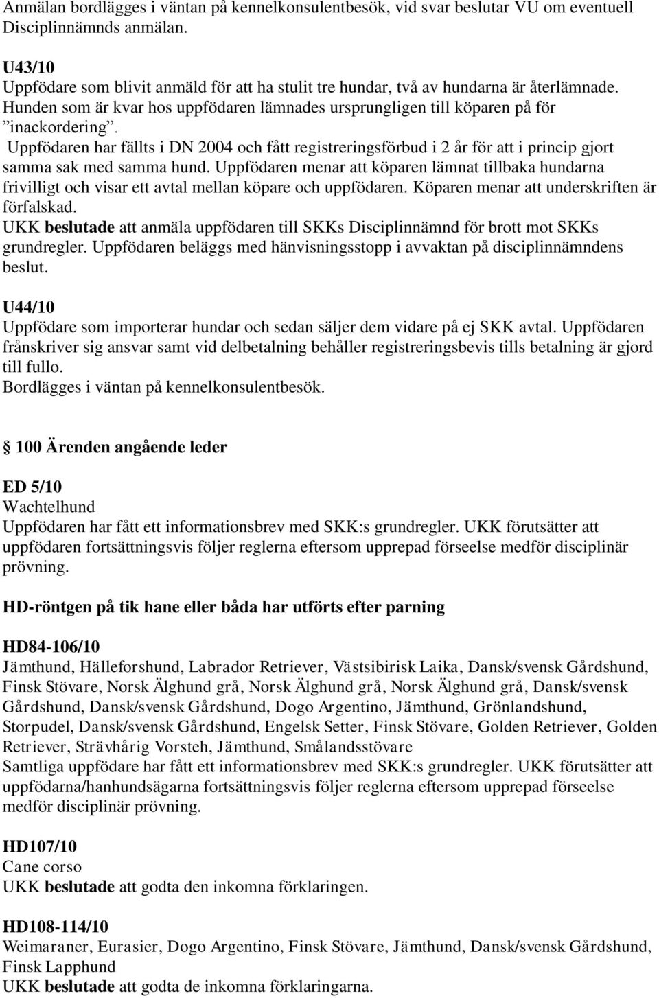 Uppfödaren har fällts i DN 2004 och fått registreringsförbud i 2 år för att i princip gjort samma sak med samma hund.