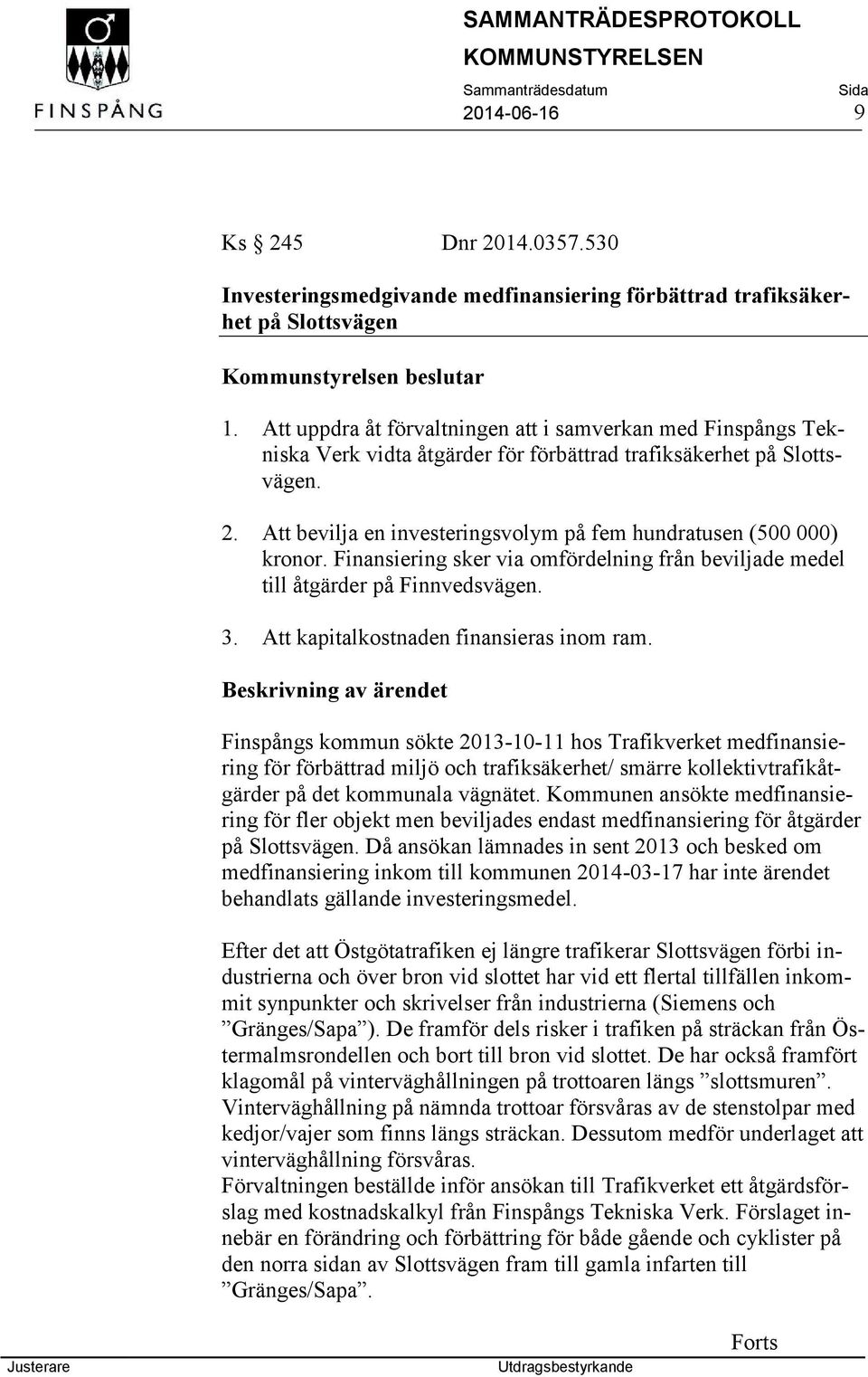 Att bevilja en investeringsvolym på fem hundratusen (500 000) kronor. Finansiering sker via omfördelning från beviljade medel till åtgärder på Finnvedsvägen. 3.