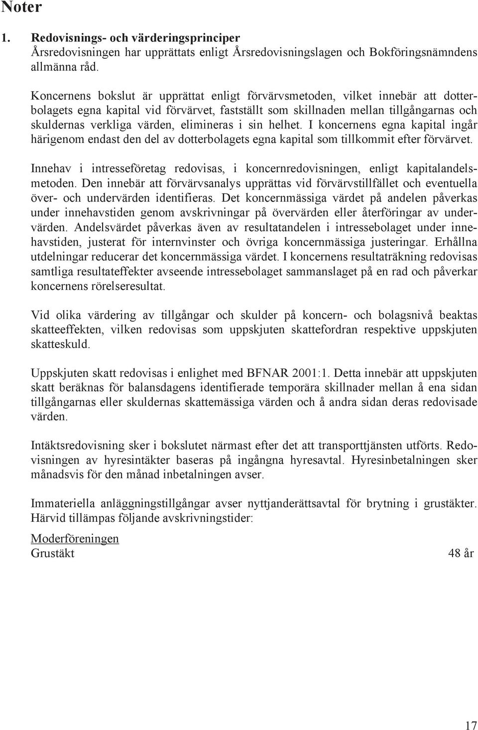 elimineras i sin helhet. I koncernens egna kapital ingår härigenom endast den del av dotterbolagets egna kapital som tillkommit efter förvärvet.