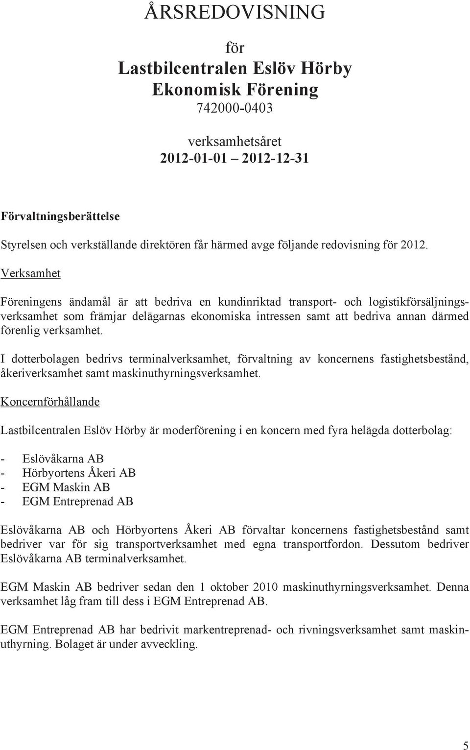 Verksamhet Föreningens ändamål är att bedriva en kundinriktad transport- och logistikförsäljningsverksamhet som främjar delägarnas ekonomiska intressen samt att bedriva annan därmed förenlig