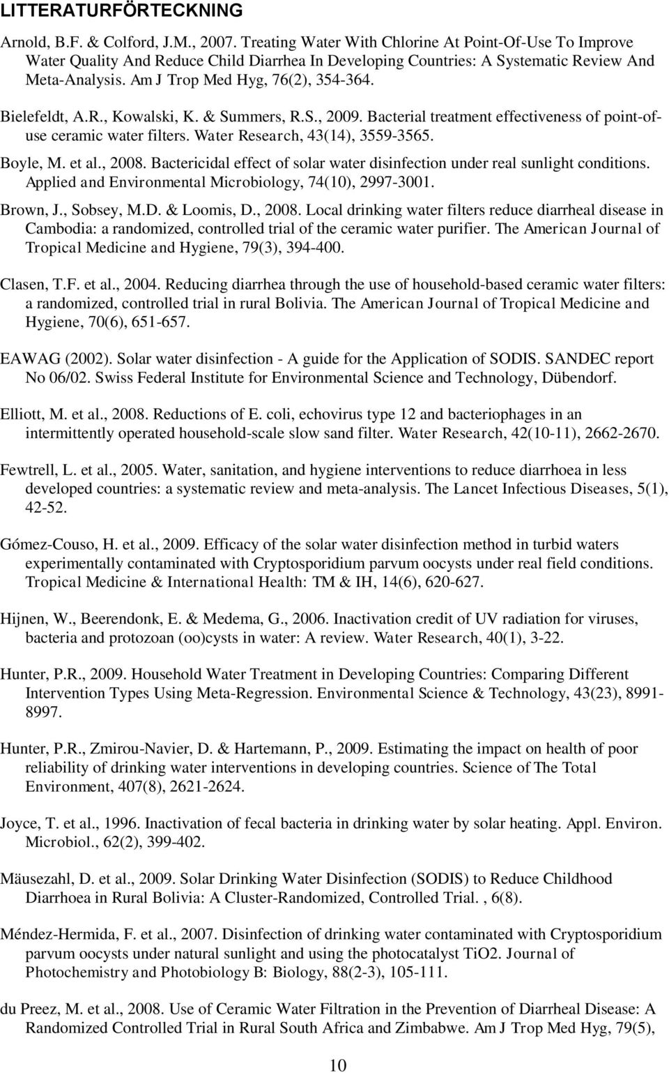 Bielefeldt, A.R., Kowalski, K. & Summers, R.S., 2009. Bacterial treatment effectiveness of point-ofuse ceramic water filters. Water Research, 43(14), 3559-3565. Boyle, M. et al., 2008.