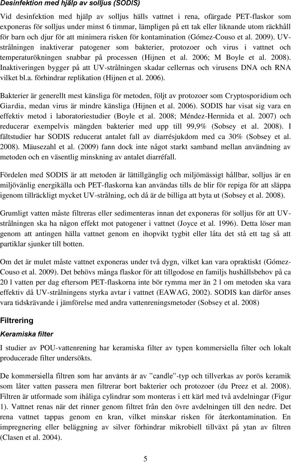 UVstrålningen inaktiverar patogener som bakterier, protozoer och virus i vattnet och temperaturökningen snabbar på processen (Hijnen et al. 2006; M Boyle et al. 2008).