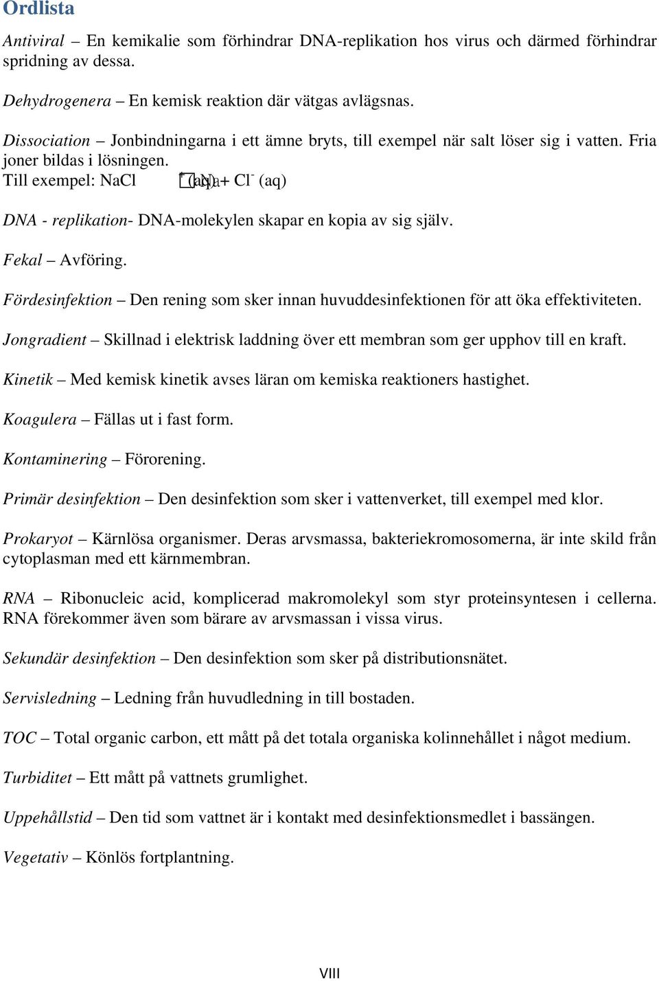 + Till exempel: NaCl (aq) Na+ Cl - (aq) DNA - replikation- DNA-molekylen skapar en kopia av sig själv. Fekal Avföring.