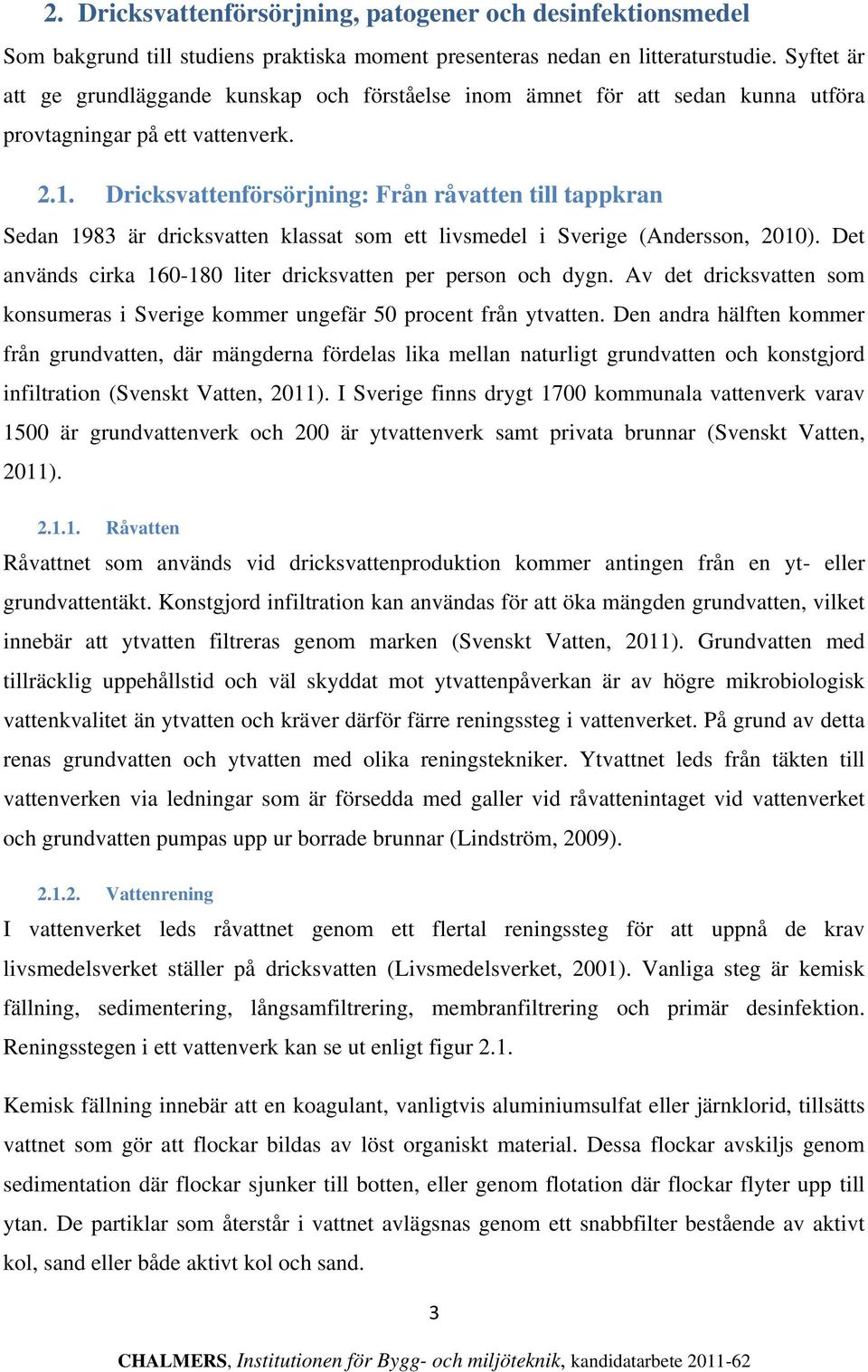 Dricksvattenförsörjning: Från råvatten till tappkran Sedan 1983 är dricksvatten klassat som ett livsmedel i Sverige (Andersson, 2010). Det används cirka 160-180 liter dricksvatten per person och dygn.