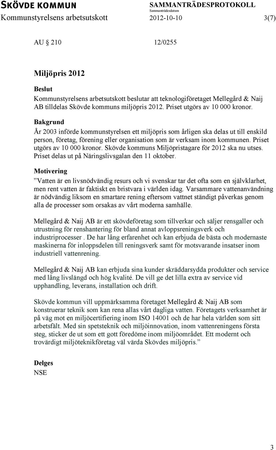 Bakgrund År 2003 införde kommunstyrelsen ett miljöpris som årligen ska delas ut till enskild person, företag, förening eller organisation som är verksam inom kommunen. Priset utgörs av 10 000 kronor.