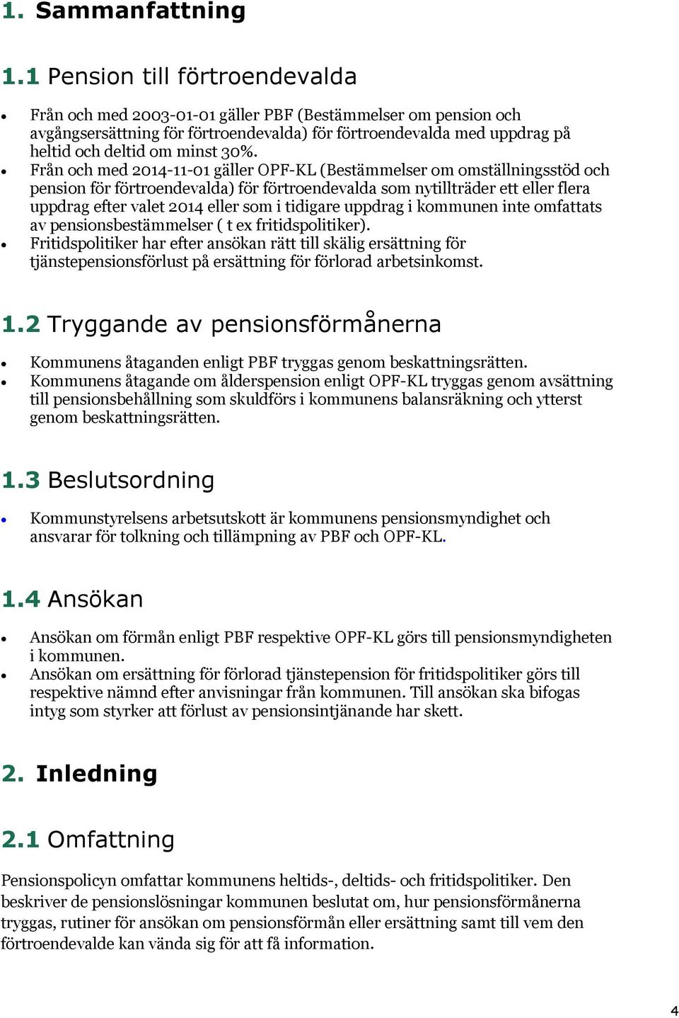 Från och med 2014-11-01 gäller OPF-KL (Bestämmelser om omställningsstöd och pension för förtroendevalda) för förtroendevalda som nytillträder ett eller flera uppdrag efter valet 2014 eller som i