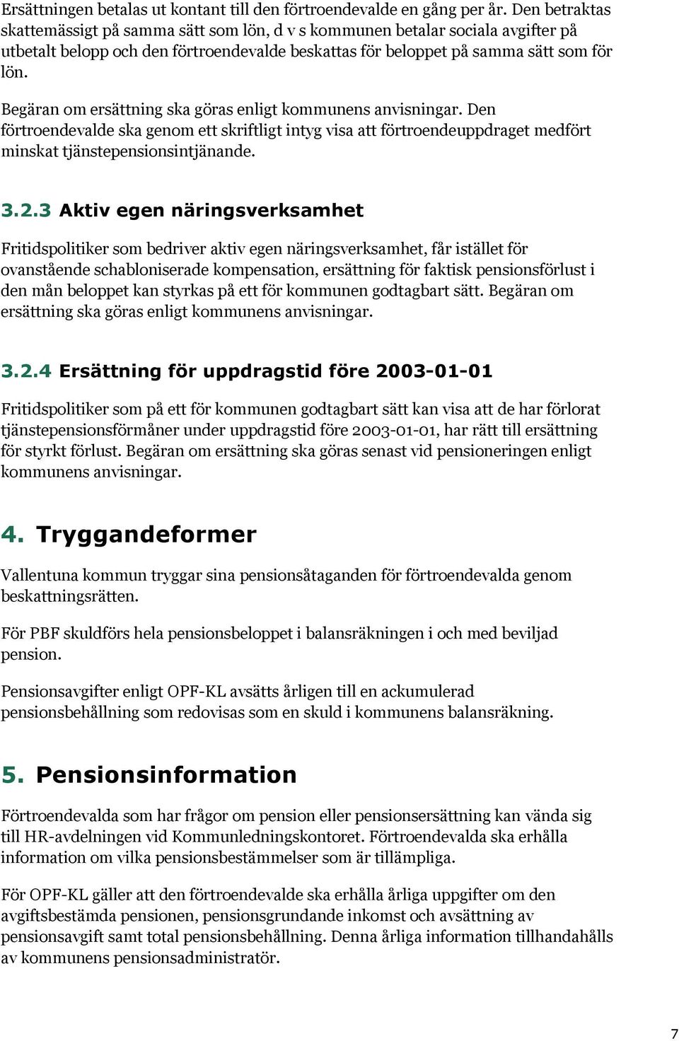 Begäran om ersättning ska göras enligt kommunens anvisningar. Den förtroendevalde ska genom ett skriftligt intyg visa att förtroendeuppdraget medfört minskat tjänstepensionsintjänande. 3.2.