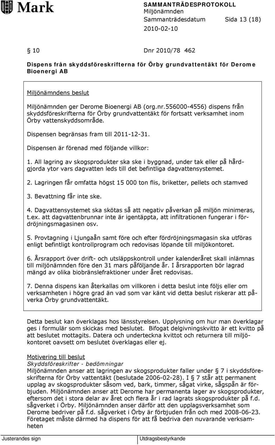 All lagring av skogsprodukter ska ske i byggnad, under tak eller på hårdgjorda ytor vars dagvatten leds till det befintliga dagvattensystemet. 2.