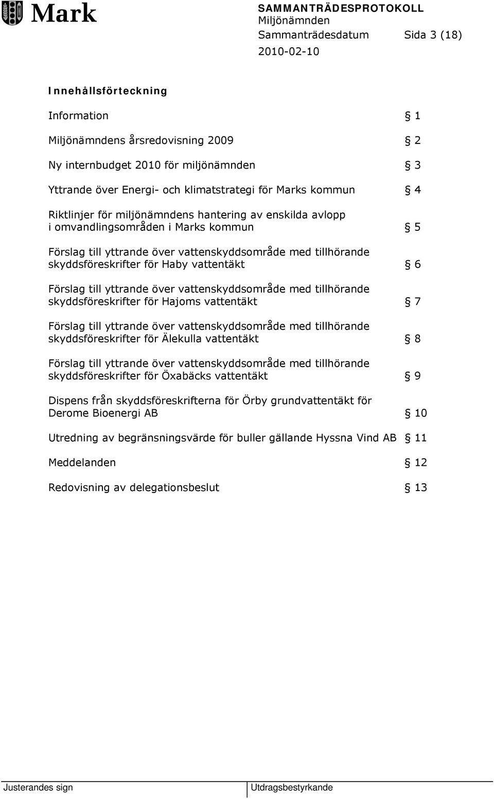 Haby vattentäkt 6 Förslag till yttrande över vattenskyddsområde med tillhörande skyddsföreskrifter för Hajoms vattentäkt 7 Förslag till yttrande över vattenskyddsområde med tillhörande