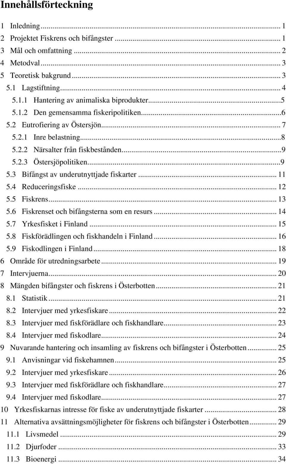 .. 11 5.4 Reduceringsfiske... 12 5.5 Fiskrens... 13 5.6 Fiskrenset och bifångsterna som en resurs... 14 5.7 Yrkesfisket i Finland... 15 5.8 Fiskförädlingen och fiskhandeln i Finland... 16 5.