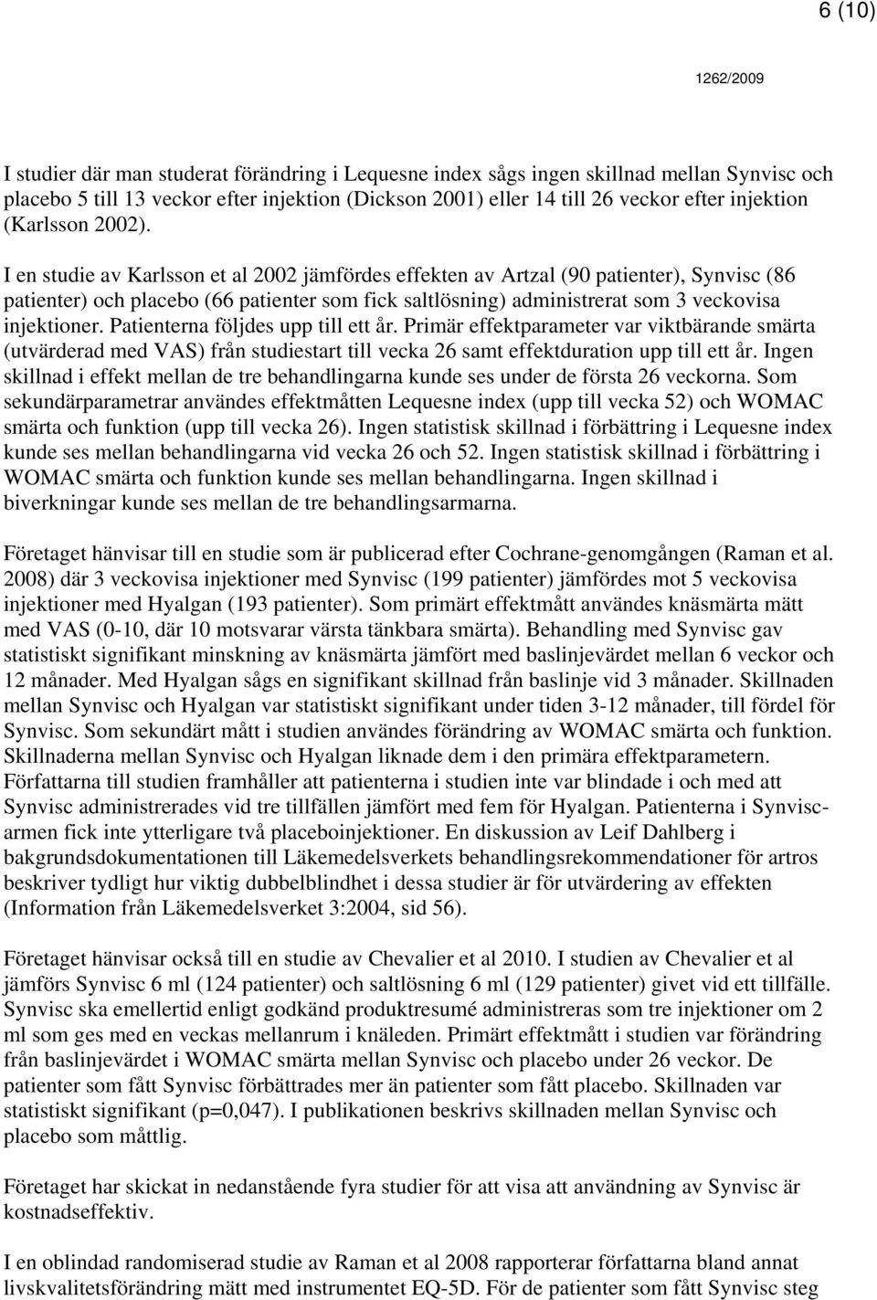 I en studie av Karlsson et al 2002 jämfördes effekten av Artzal (90 patienter), Synvisc (86 patienter) och placebo (66 patienter som fick saltlösning) administrerat som 3 veckovisa injektioner.