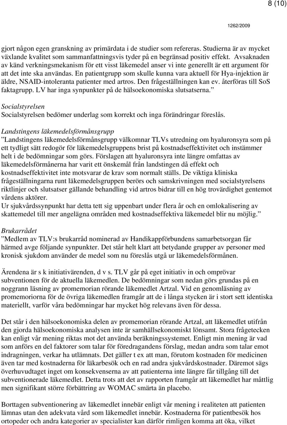 En patientgrupp som skulle kunna vara aktuell för Hya-injektion är äldre, NSAID-intoleranta patienter med artros. Den frågeställningen kan ev. återföras till SoS faktagrupp.