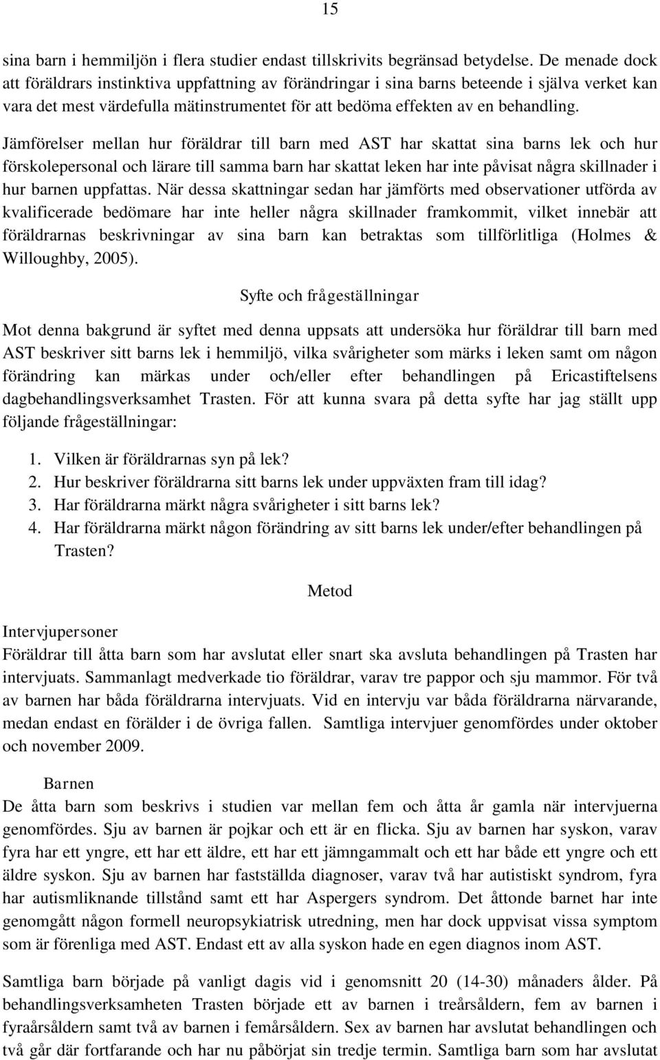 Jämförelser mellan hur föräldrar till barn med AST har skattat sina barns lek och hur förskolepersonal och lärare till samma barn har skattat leken har inte påvisat några skillnader i hur barnen