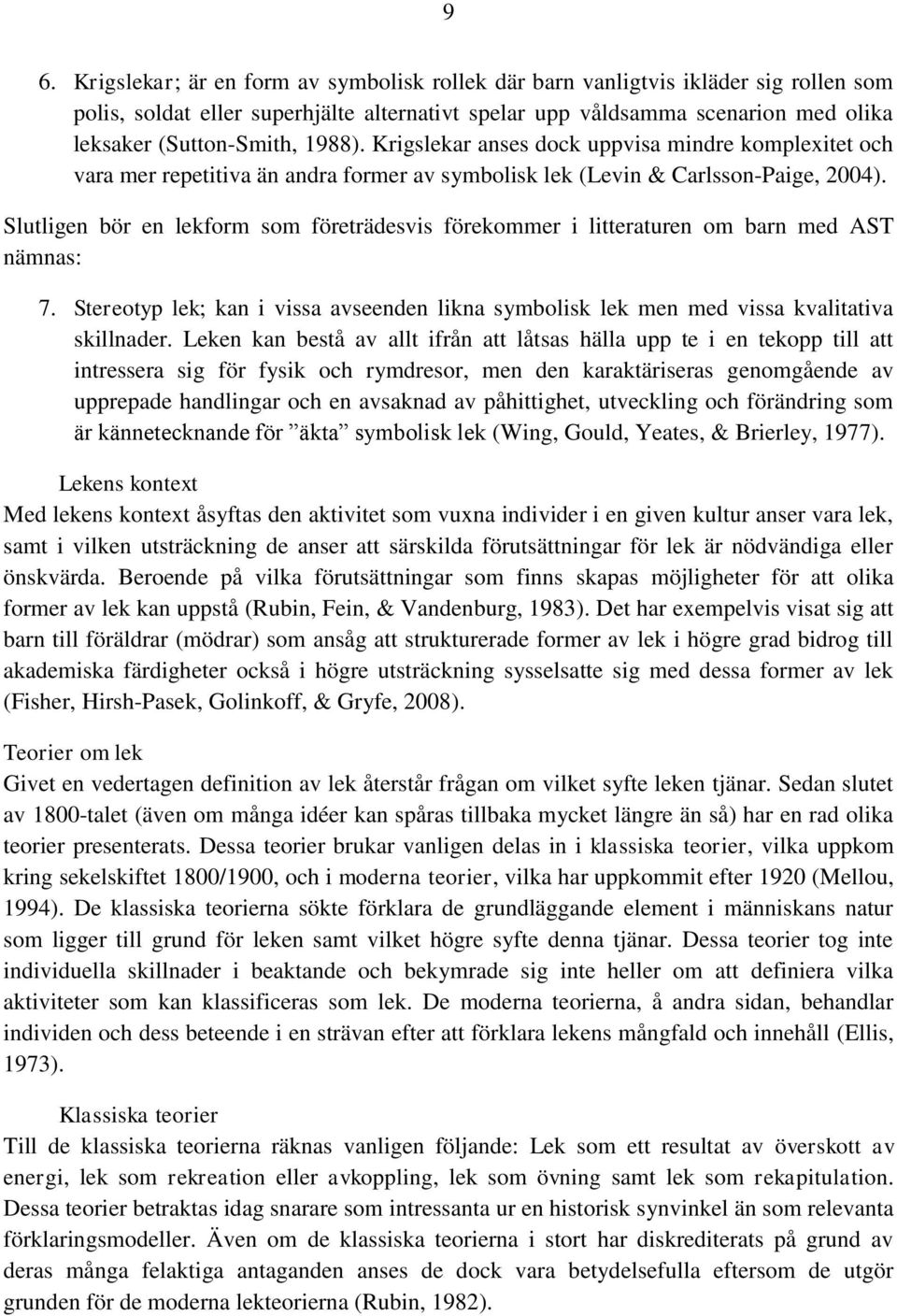 Slutligen bör en lekform som företrädesvis förekommer i litteraturen om barn med AST nämnas: 7. Stereotyp lek; kan i vissa avseenden likna symbolisk lek men med vissa kvalitativa skillnader.