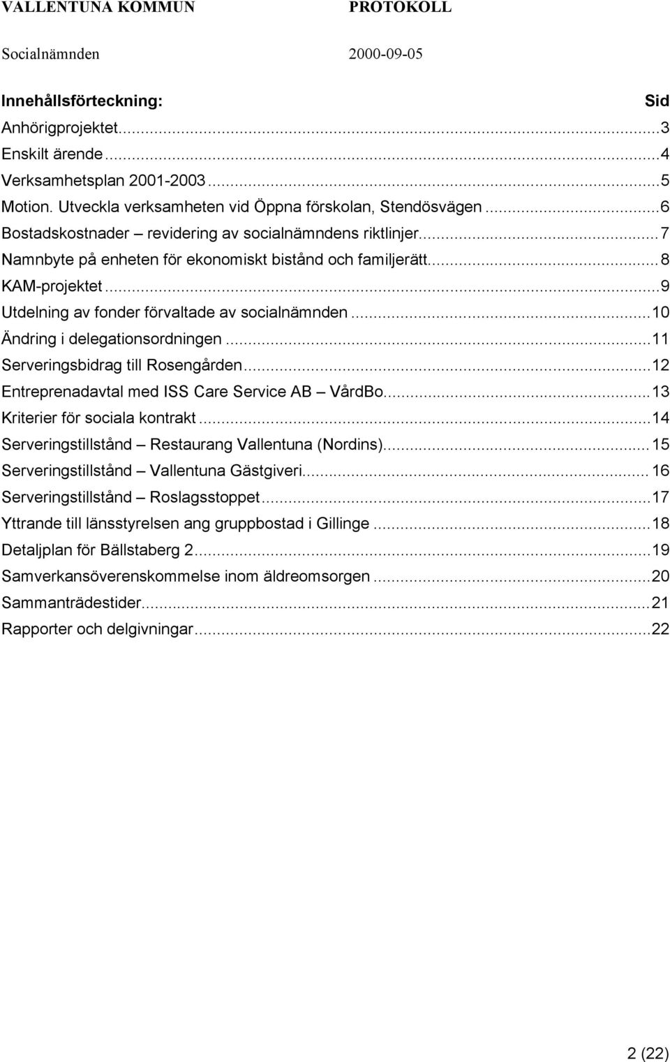 ..10 Ändring i delegationsordningen...11 Serveringsbidrag till Rosengården...12 Entreprenadavtal med ISS Care Service AB VårdBo...13 Kriterier för sociala kontrakt.