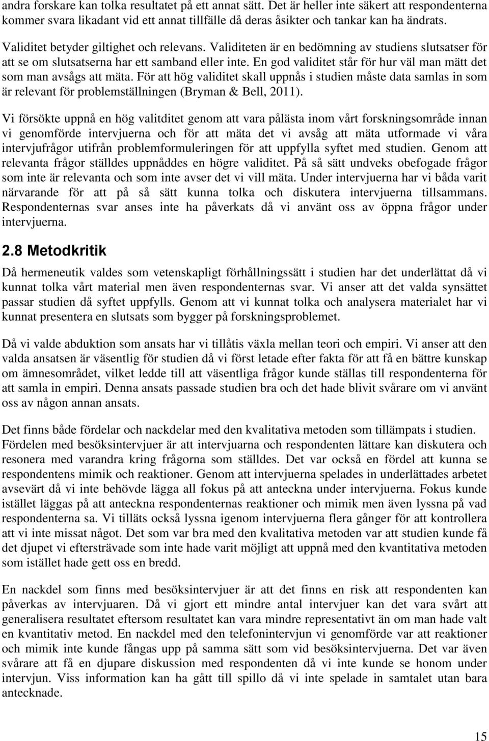 En god validitet står för hur väl man mätt det som man avsågs att mäta. För att hög validitet skall uppnås i studien måste data samlas in som är relevant för problemställningen (Bryman & Bell, 2011).