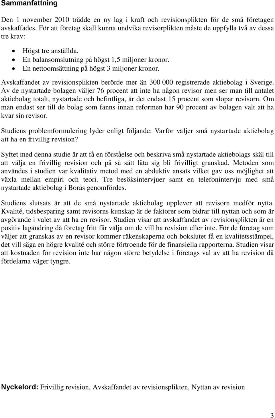 En nettoomsättning på högst 3 miljoner kronor. Avskaffandet av revisionsplikten berörde mer än 300 000 registrerade aktiebolag i Sverige.