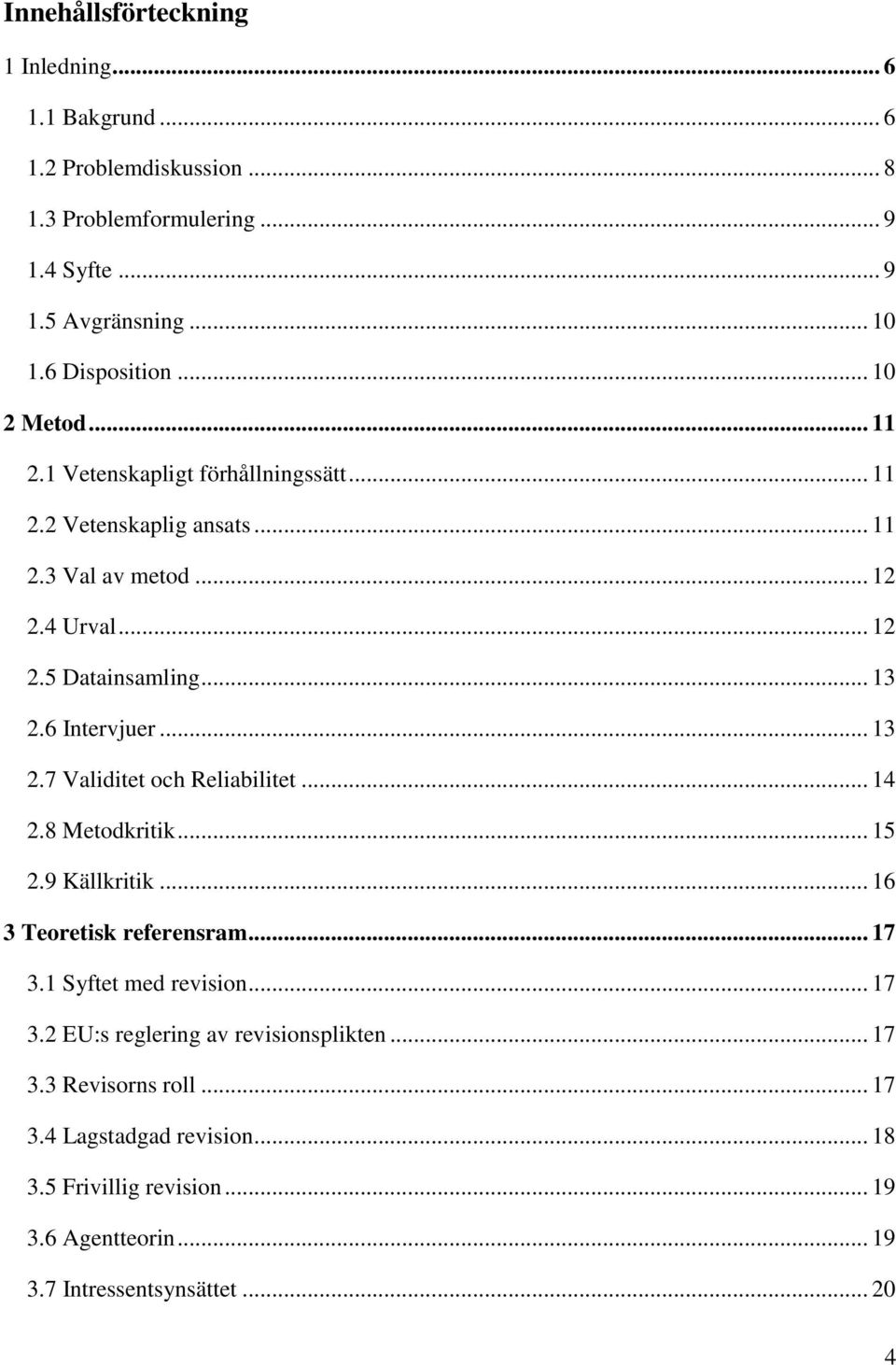 6 Intervjuer... 13 2.7 Validitet och Reliabilitet... 14 2.8 Metodkritik... 15 2.9 Källkritik... 16 3 Teoretisk referensram... 17 3.