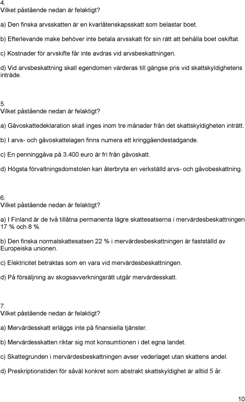 a) Gåvoskattedeklaration skall inges inom tre månader från det skattskyldigheten inträtt. b) I arvs- och gåvoskattelagen finns numera ett kringgåendestadgande. c) En penninggåva på 3.