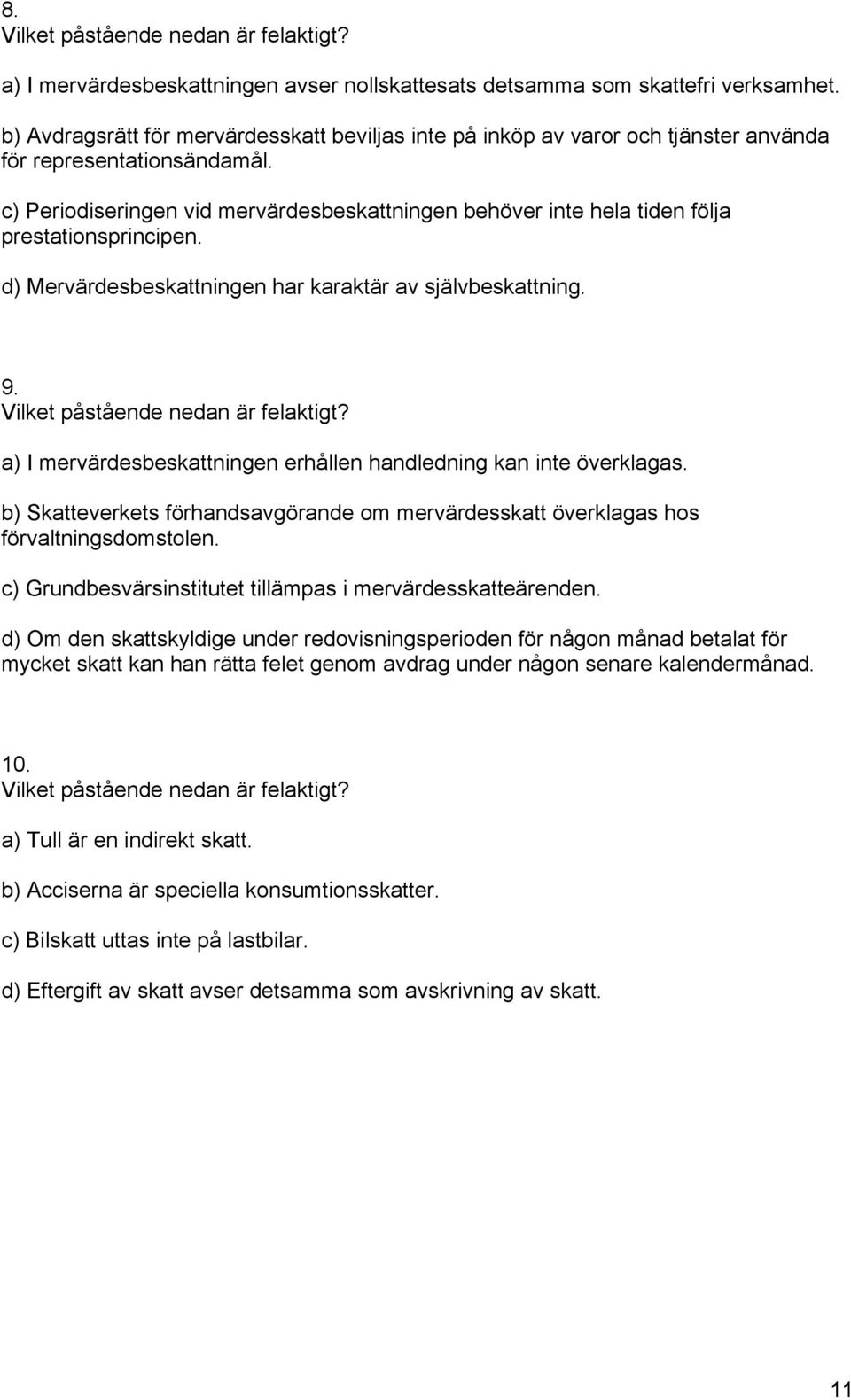 c) Periodiseringen vid mervärdesbeskattningen behöver inte hela tiden följa prestationsprincipen. d) Mervärdesbeskattningen har karaktär av självbeskattning. 9.