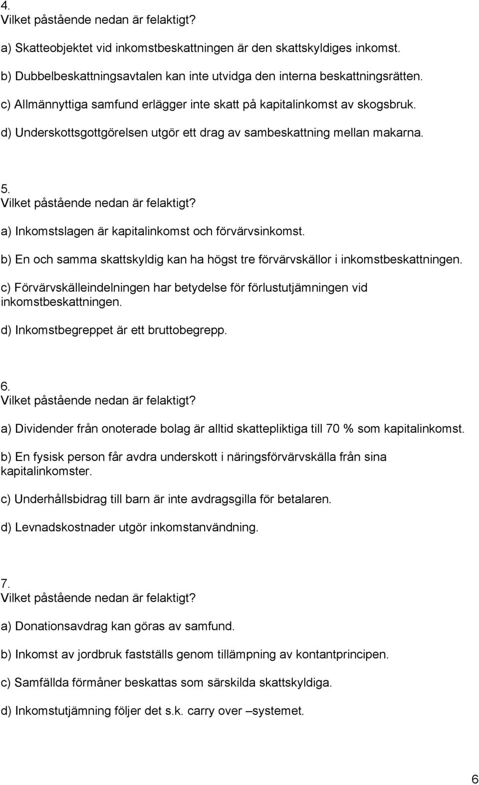 a) Inkomstslagen är kapitalinkomst och förvärvsinkomst. b) En och samma skattskyldig kan ha högst tre förvärvskällor i inkomstbeskattningen.