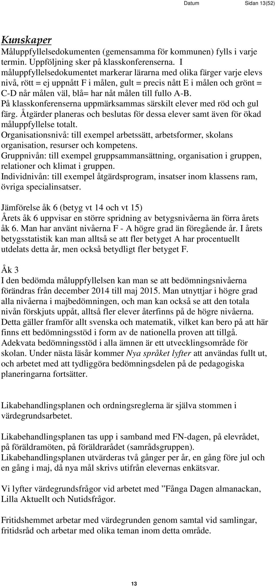 A-B. På klasskonferenserna uppmärksammas särskilt elever med röd och gul färg. Åtgärder planeras och beslutas för dessa elever samt även för ökad måluppfyllelse totalt.