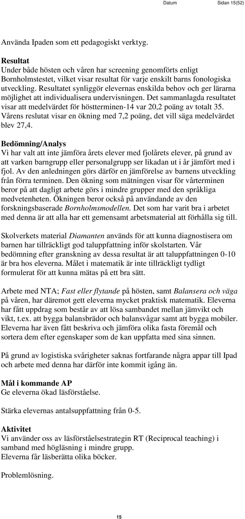 Resultatet synliggör elevernas enskilda behov och ger lärarna möjlighet att individualisera undervisningen.