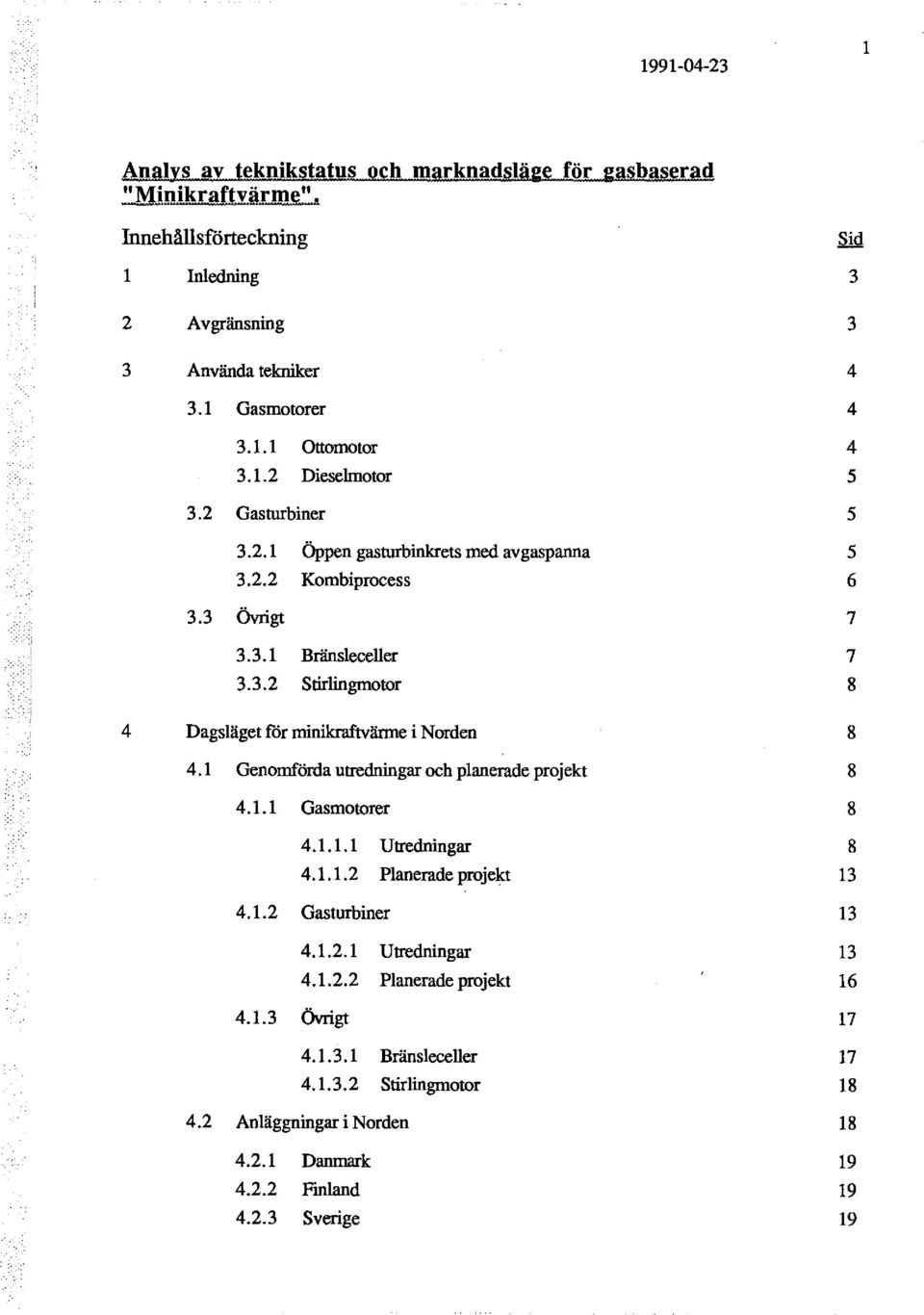 1 Genomförda utredningar och planerade projekt 4.1.1 Gasmotorer 4.1.1.1 Utredningar 4.1.1.2 Planerade projekt 4.1.2 Gasturbiner 4.1.2.1 Utredningar 4.1.2.2 Planerade projekt 4.1.3 ÖVrigt 4.