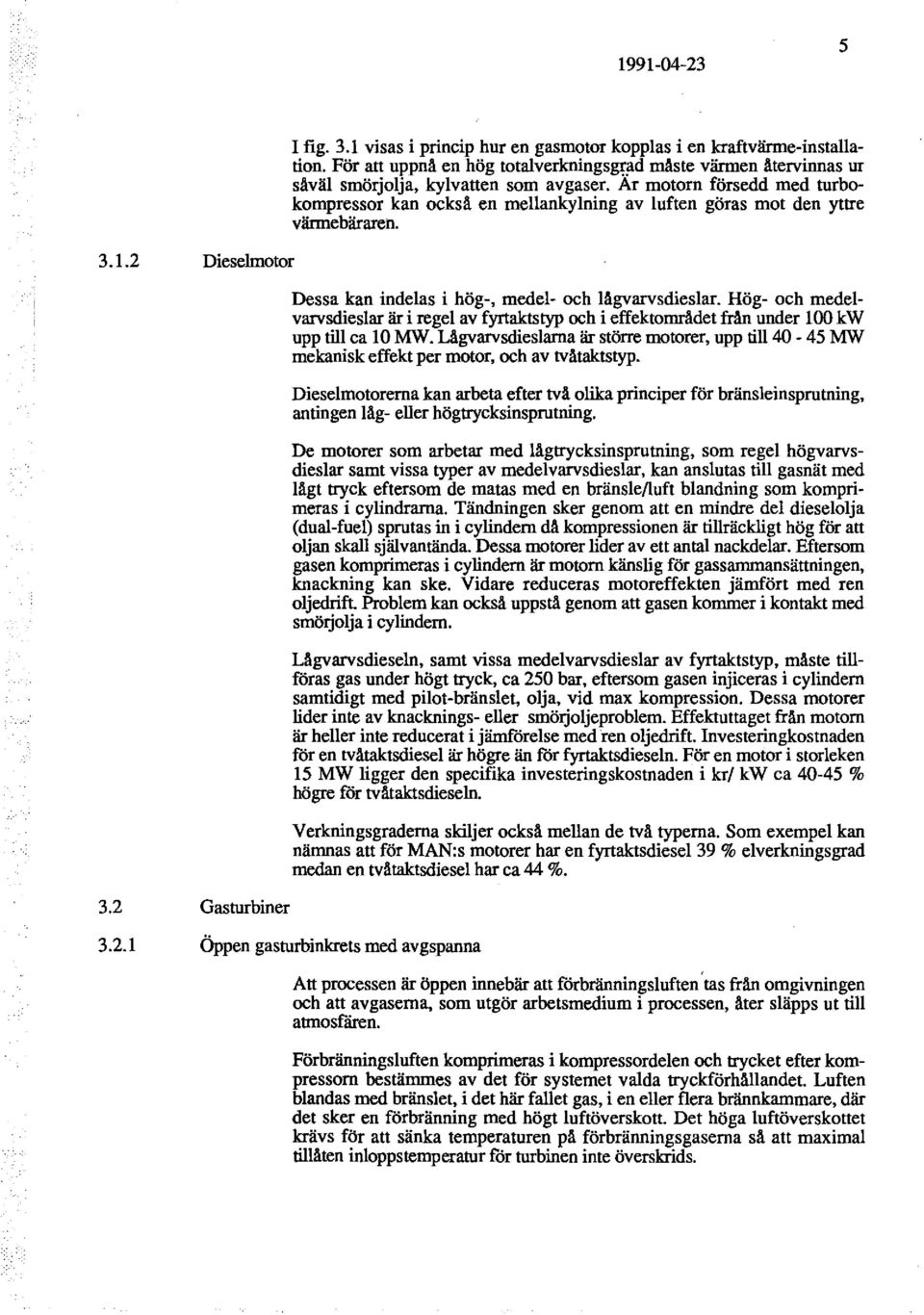 Dessa kan indelas i hög-, medel- och lågvarvsdieslar. Hög- och medelvarvsdieslar är i regel av fyrtaktstyp och i effektområdet från under 100 kw upp till ca 10 MW.