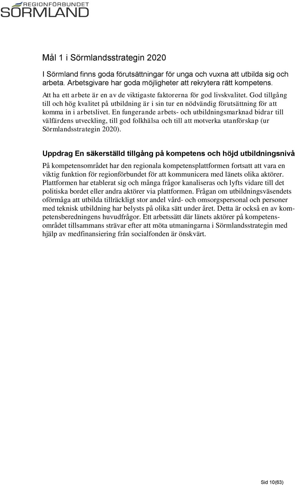 En fungerande arbets- och utbildningsmarknad bidrar till välfärdens utveckling, till god folkhälsa och till att motverka utanförskap (ur Sörmlandsstrategin 2020).