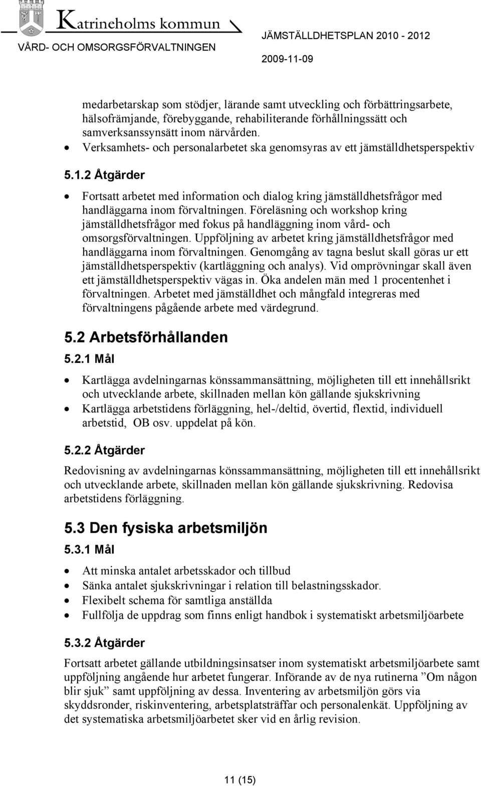 Föreläsning och workshop kring jämställdhetsfrågor med fokus på handläggning inom vård- och omsorgsförvaltningen. Uppföljning av arbetet kring jämställdhetsfrågor med handläggarna inom förvaltningen.