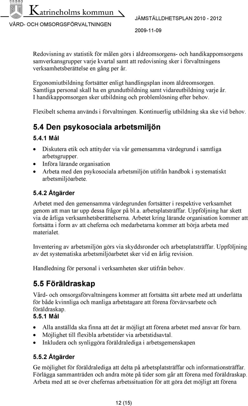 I handikappomsorgen sker utbildning och problemlösning efter behov. Flexibelt schema används i förvaltningen. Kontinuerlig utbildning ska ske vid behov. 5.4 