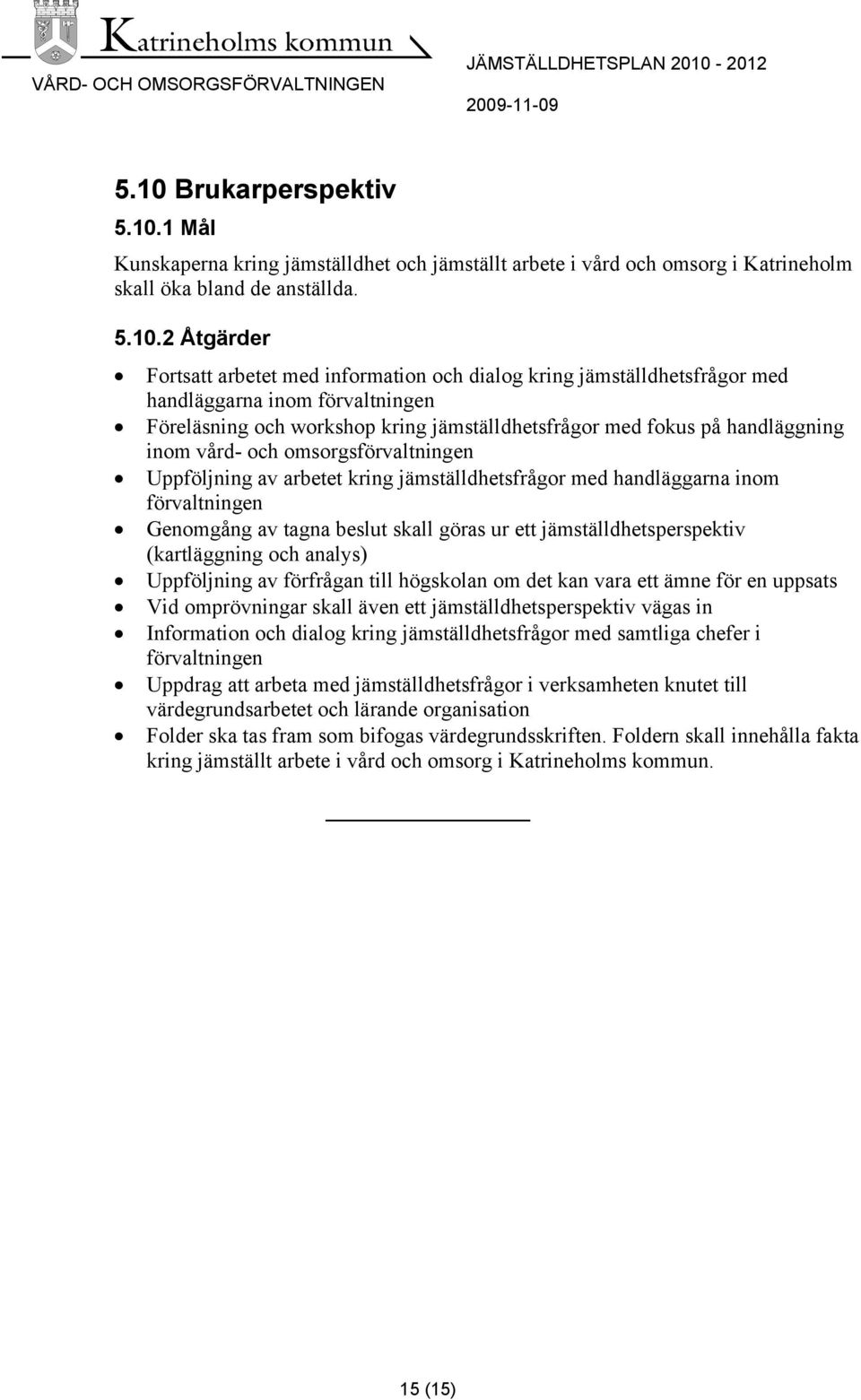 arbetet kring jämställdhetsfrågor med handläggarna inom förvaltningen Genomgång av tagna beslut skall göras ur ett jämställdhetsperspektiv (kartläggning och analys) Uppföljning av förfrågan till