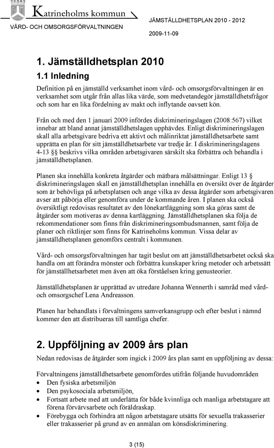 fördelning av makt och inflytande oavsett kön. Från och med den 1 januari 2009 infördes diskrimineringslagen (2008:567) vilket innebar att bland annat jämställdhetslagen upphävdes.