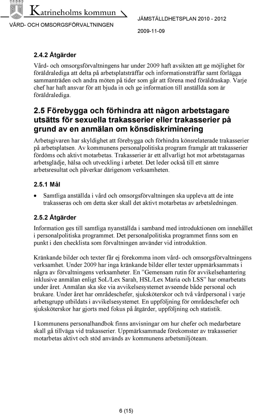 5 Förebygga och förhindra att någon arbetstagare utsätts för sexuella trakasserier eller trakasserier på grund av en anmälan om könsdiskriminering Arbetsgivaren har skyldighet att förebygga och