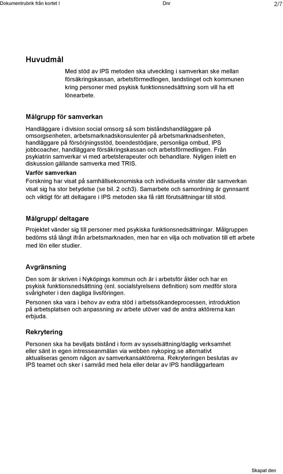 Målgrupp för samverkan Handläggare i division social omsorg så som biståndshandläggare på omsorgsenheten, arbetsmarknadskonsulenter på arbetsmarknadsenheten, handläggare på försörjningsstöd,