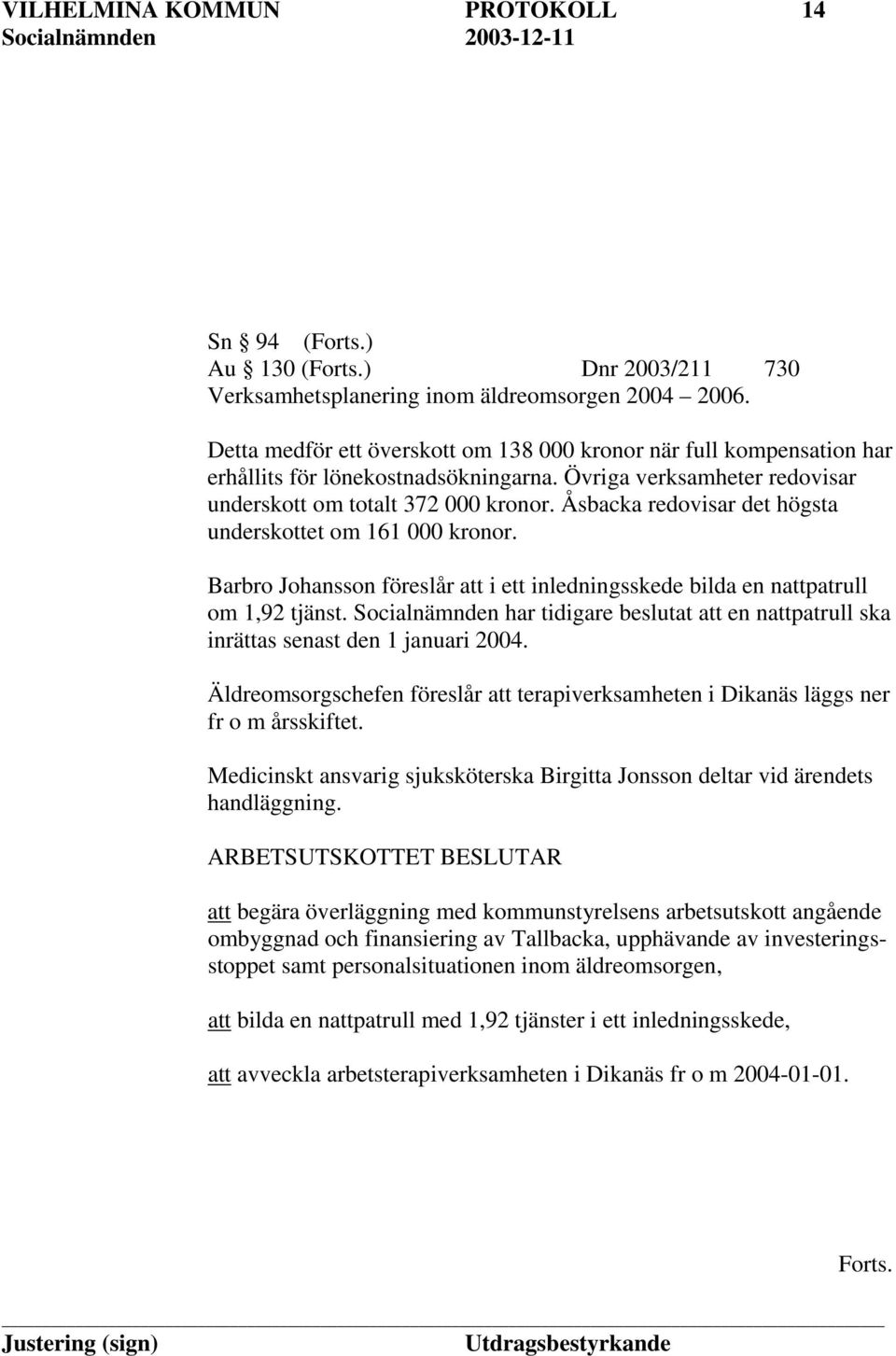 Åsbacka redovisar det högsta underskottet om 161 000 kronor. Barbro Johansson föreslår att i ett inledningsskede bilda en nattpatrull om 1,92 tjänst.