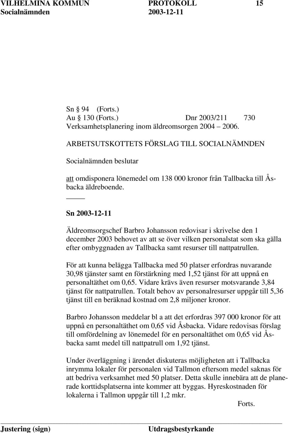 Sn 2003-12-11 Äldreomsorgschef Barbro Johansson redovisar i skrivelse den 1 december 2003 behovet av att se över vilken personalstat som ska gälla efter ombyggnaden av Tallbacka samt resurser till