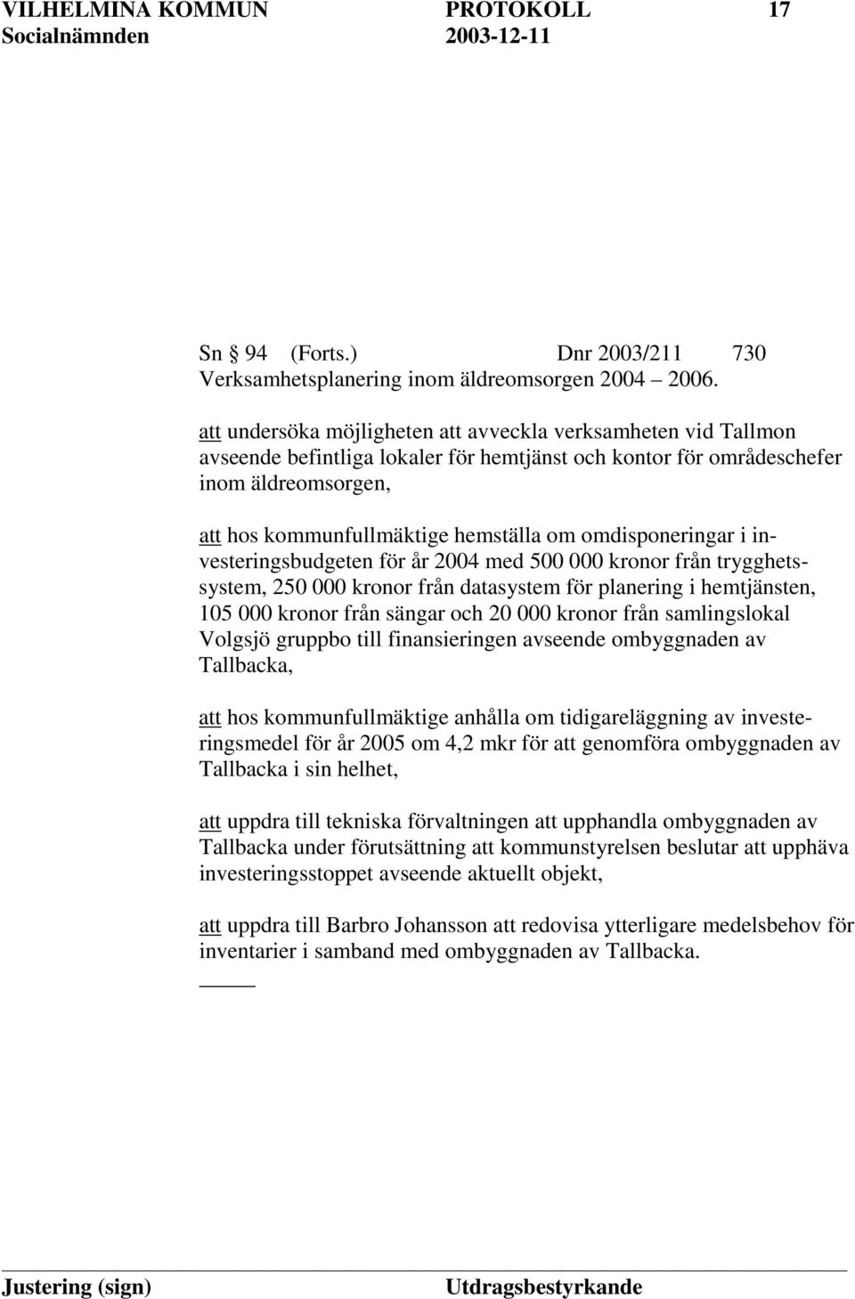 omdisponeringar i investeringsbudgeten för år 2004 med 500 000 kronor från trygghetssystem, 250 000 kronor från datasystem för planering i hemtjänsten, 105 000 kronor från sängar och 20 000 kronor