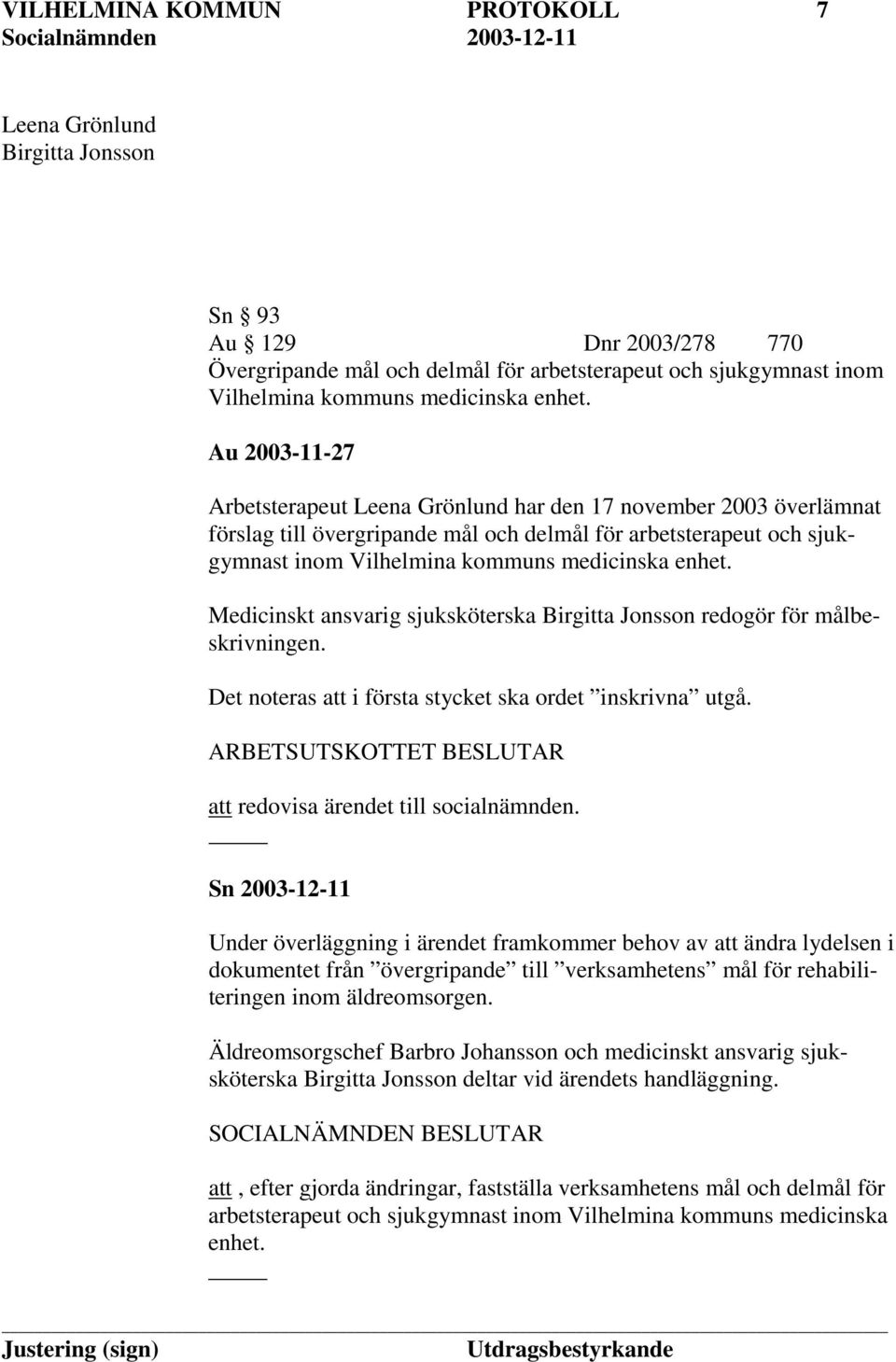 Medicinskt ansvarig sjuksköterska Birgitta Jonsson redogör för målbeskrivningen. Det noteras att i första stycket ska ordet inskrivna utgå.