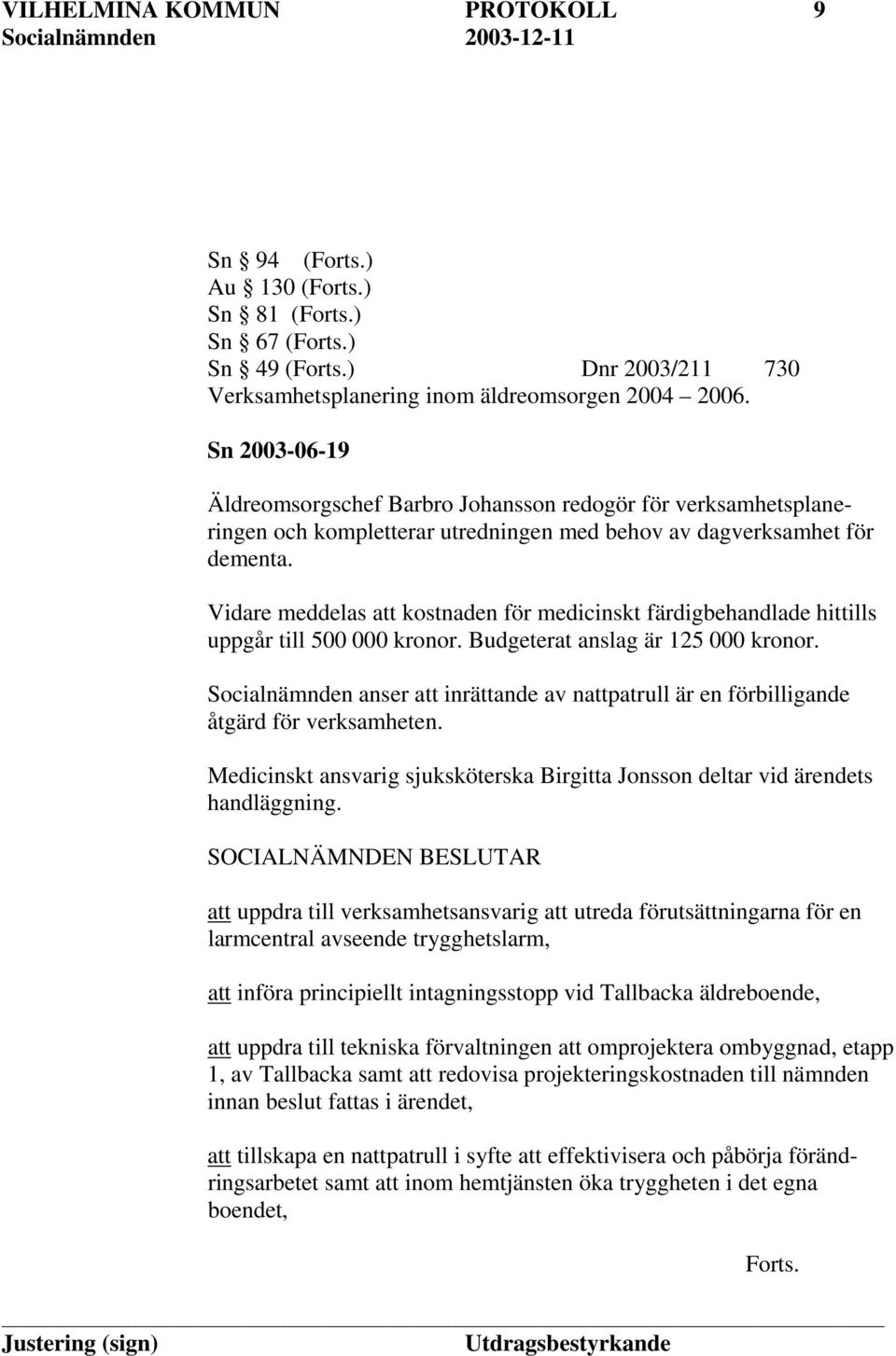 Vidare meddelas att kostnaden för medicinskt färdigbehandlade hittills uppgår till 500 000 kronor. Budgeterat anslag är 125 000 kronor.