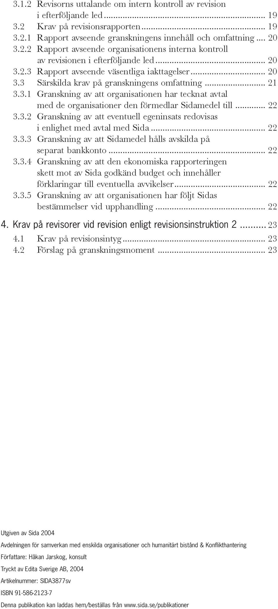 .. 22 3.3.2 Granskning av att eventuell egeninsats redovisas i enlighet med avtal med Sida... 22 3.3.3 Granskning av att Sidamedel hålls avskilda på separat bankkonto... 22 3.3.4 Granskning av att den ekonomiska rapporteringen skett mot av Sida godkänd budget och innehåller förklaringar till eventuella avvikelser.