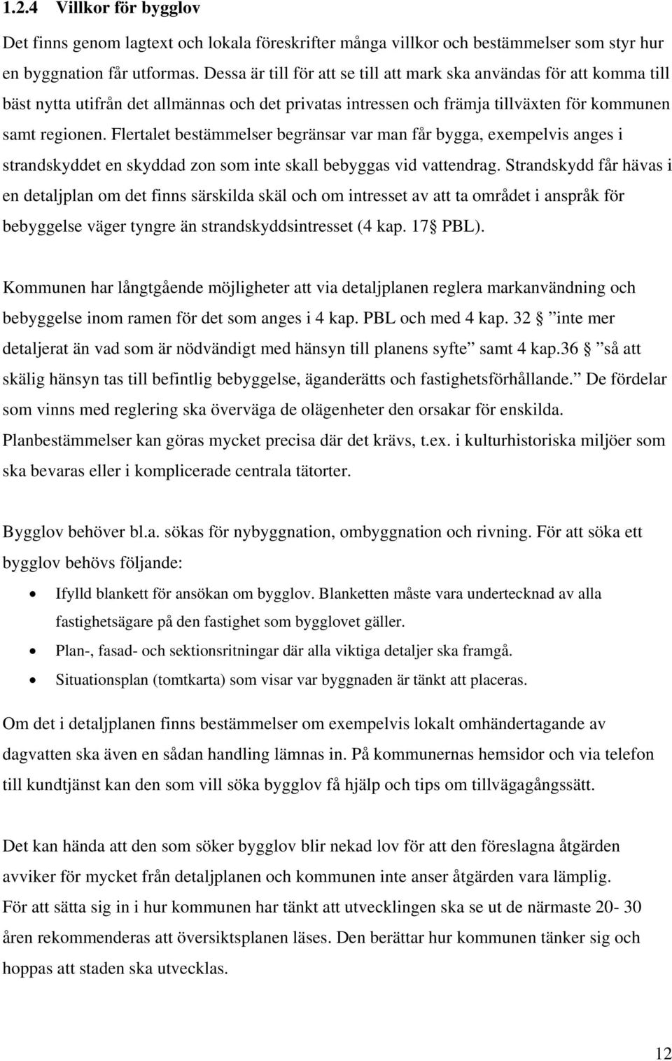 Flertalet bestämmelser begränsar var man får bygga, exempelvis anges i strandskyddet en skyddad zon som inte skall bebyggas vid vattendrag.