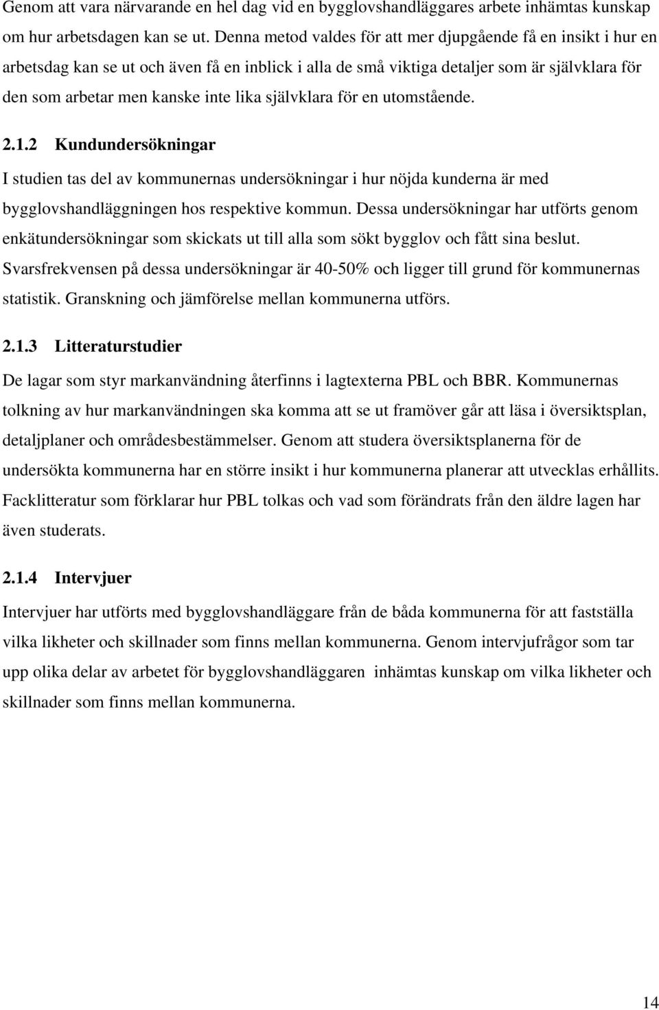 självklara för en utomstående. 2.1.2 Kundundersökningar I studien tas del av kommunernas undersökningar i hur nöjda kunderna är med bygglovshandläggningen hos respektive kommun.