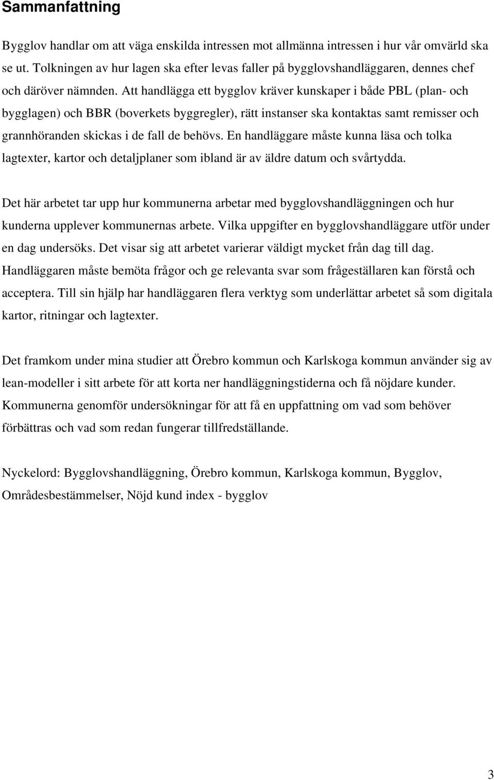 Att handlägga ett bygglov kräver kunskaper i både PBL (plan- och bygglagen) och BBR (boverkets byggregler), rätt instanser ska kontaktas samt remisser och grannhöranden skickas i de fall de behövs.